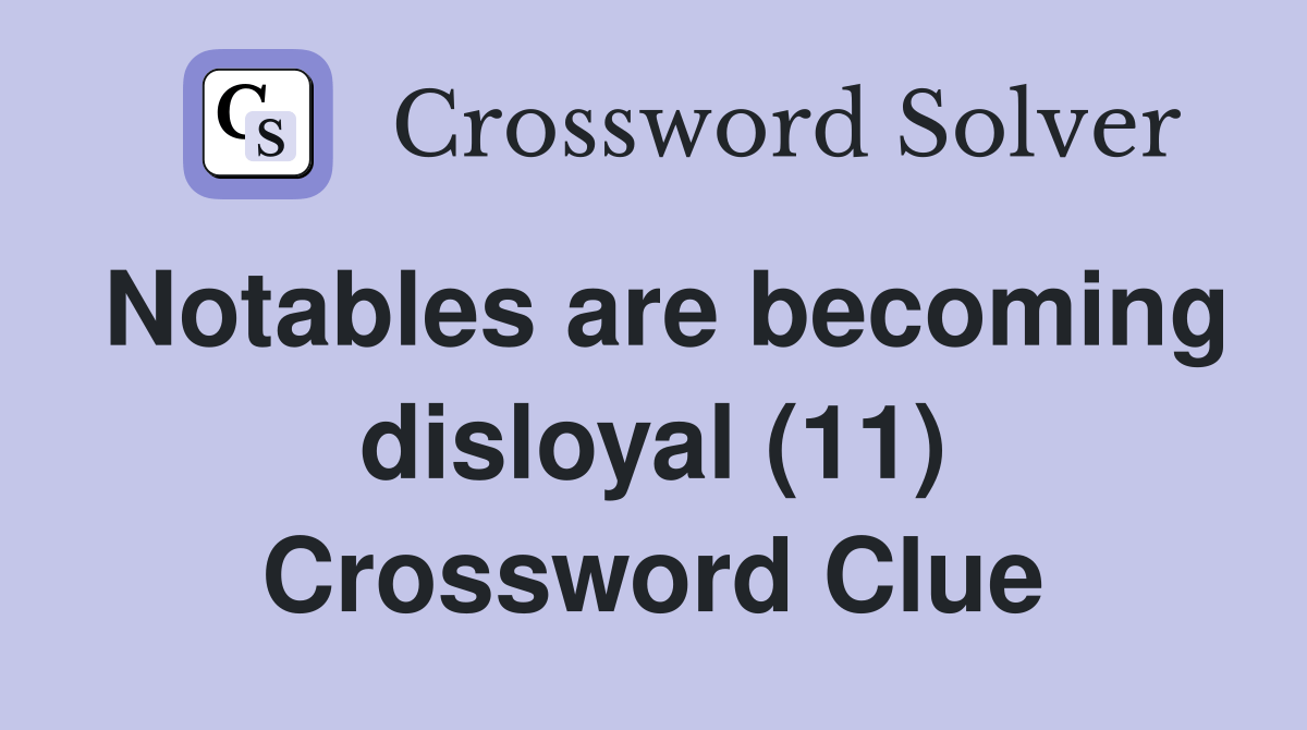 Notables are disloyal (11) Crossword Clue Answers Crossword Solver